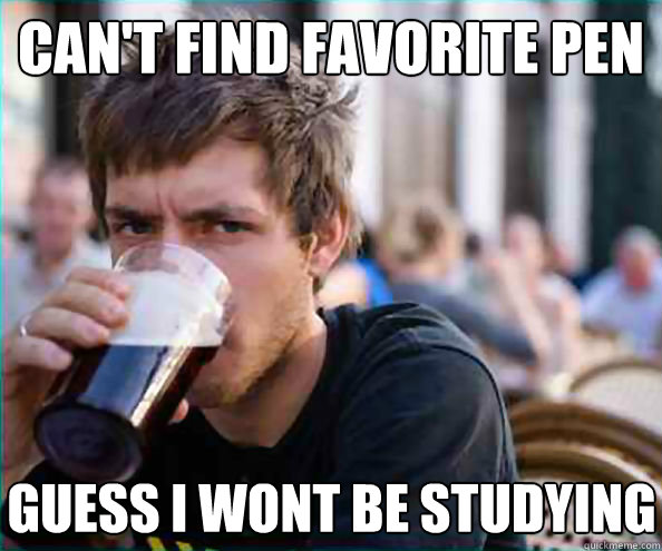 Can't find favorite pen Guess I wont be studying  Lazy College Senior