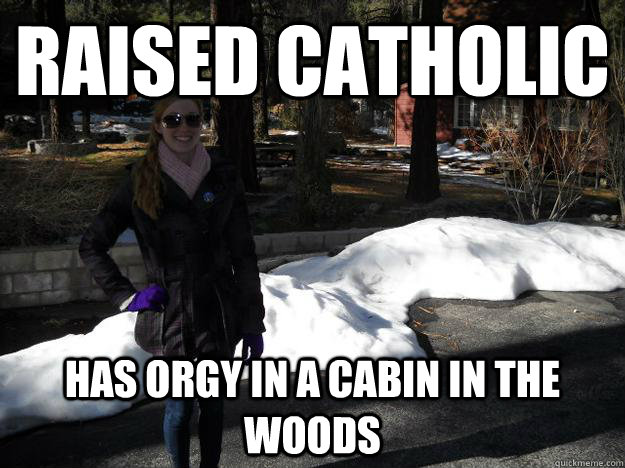 raised catholic has orgy in a cabin in the woods  Hot Girl Meme