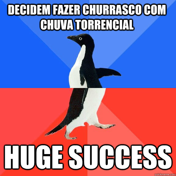 Decidem fazer churrasco com chuva torrencial huge success  Socially Awkward Awesome Penguin