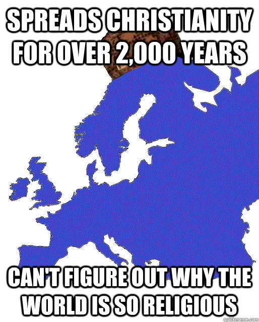 Spreads christianity for over 2,000 years can't figure out why the world is so religious  Scumbag Europe