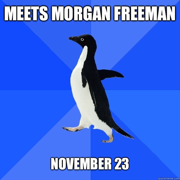 Meets Morgan Freeman   NOVEMBER 23  Socially Awkward Penguin