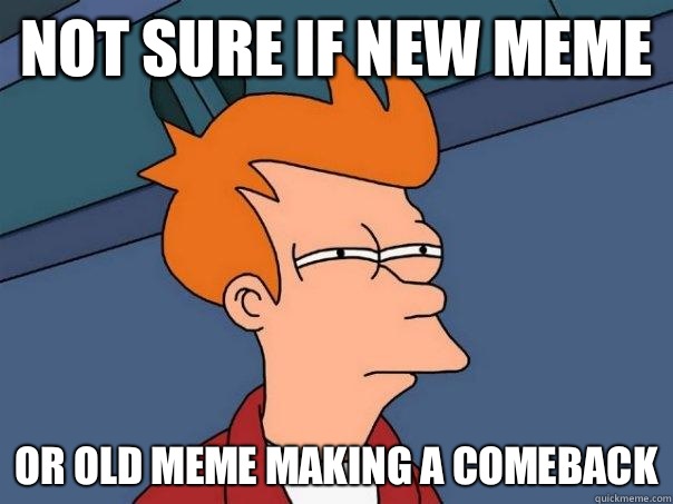 Not sure if new meme Or old meme making a comeback  Futurama Fry