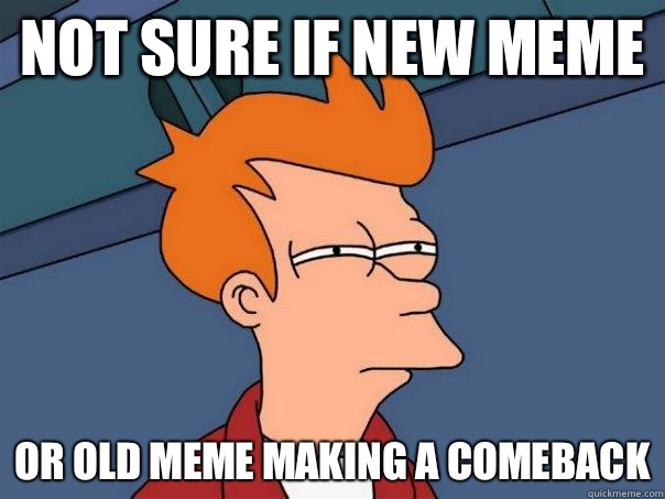 Not sure if new meme Or old meme making a comeback - Not sure if new meme Or old meme making a comeback  Futurama Fry