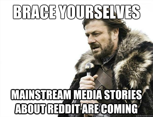 Brace yourselves Mainstream media stories about reddit are coming  Brace Yourselves - Borimir