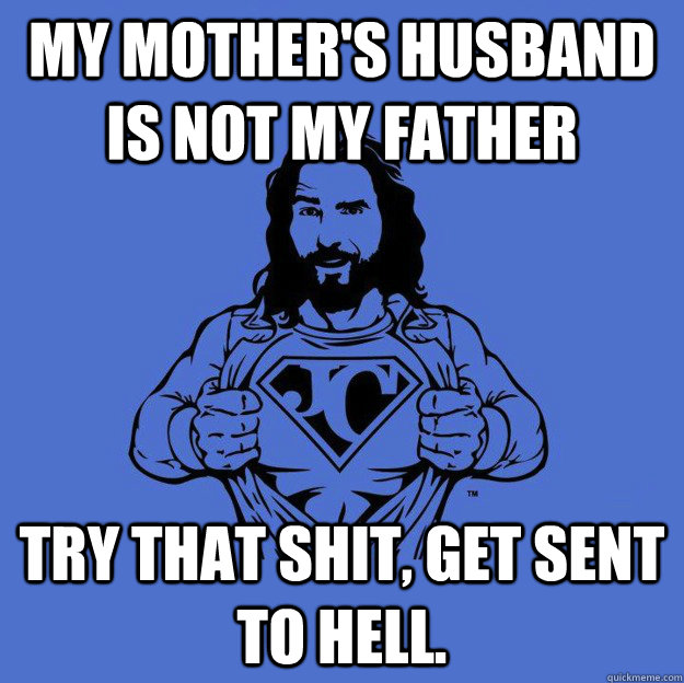 My mother's husband is not my father try that shit, get sent to hell.  Super jesus