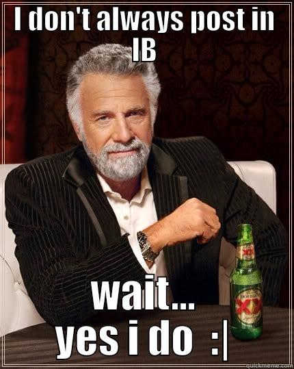 I DON'T ALWAYS POST IN IB WAIT... YES I DO  :| The Most Interesting Man In The World