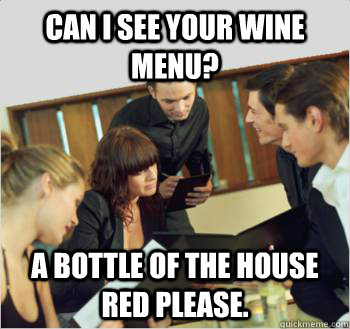 Can I see your wine menu? a bottle of the house red please.  Scumbag customer
