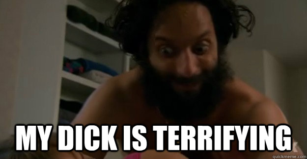  My dick is terrifying  