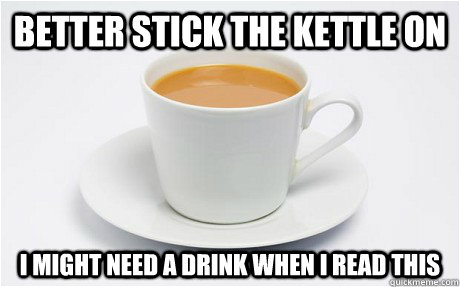 Better stick the kettle on I might need a drink when I read this - Better stick the kettle on I might need a drink when I read this  As a Briton, whenever I Britain in the title of a post.