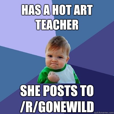 Has a hot art teacher She posts to /r/gonewild  Success Kid