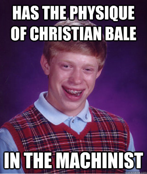 Has the physique of Christian Bale In the machinist - Has the physique of Christian Bale In the machinist  Bad Luck Brian