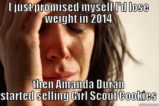 I JUST PROMISED MYSELF I'D LOSE WEIGHT IN 2014 THEN AMANDA DURAN STARTED SELLING GIRL SCOUT COOKIES First World Problems