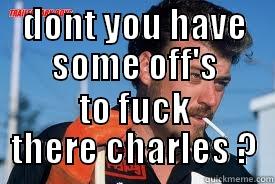 DONT YOU HAVE SOME OFF'S TO FUCK THERE CHARLES ? Misc
