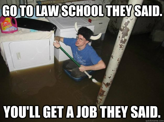 Go to law school they said. You'll get a job they said. - Go to law school they said. You'll get a job they said.  Do the laundry they said