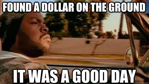 FOUND A DOLLAR ON THE GROUND IT WAS A GOOD DAY - FOUND A DOLLAR ON THE GROUND IT WAS A GOOD DAY  It was a good day
