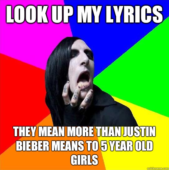 Look up my lyrics They mean more than Justin bieber means to 5 year old girls  - Look up my lyrics They mean more than Justin bieber means to 5 year old girls   Chris Motionless