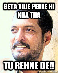 Beta Tuje Pehle hi Kha tha Tu rehne de!!  Nana Patekar