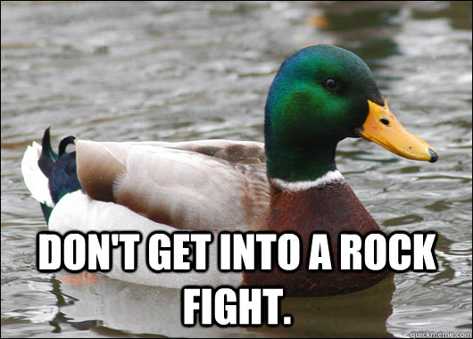  Don't get into a rock fight.   Actual Advice Mallard