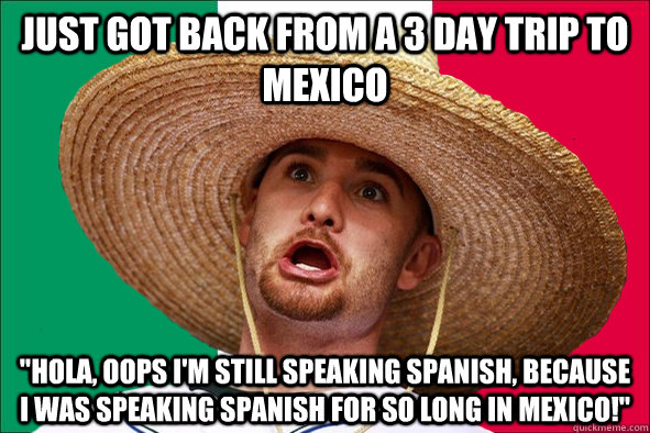 JUST GOT BACK FROM A 3 DAY TRIP TO MEXICO 