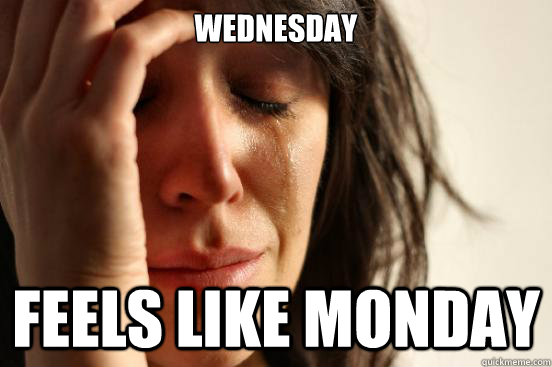 Wednesday feels like monday  First World Problems