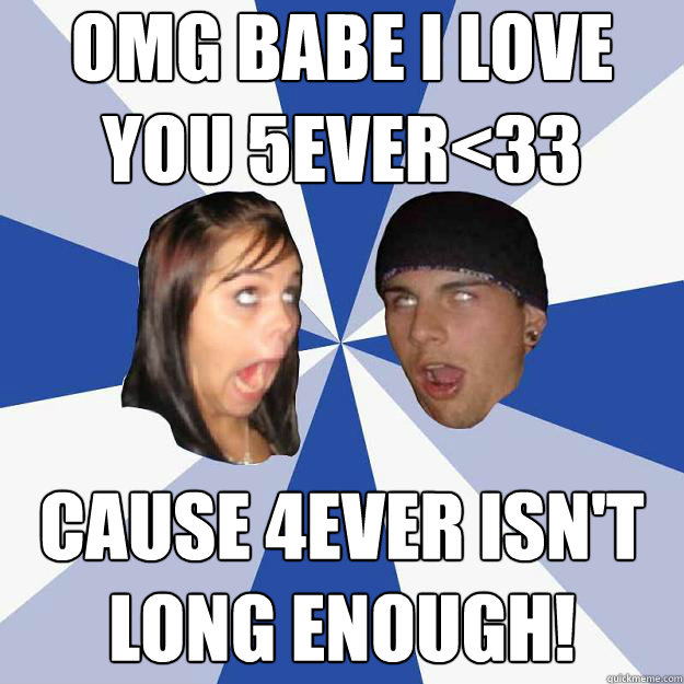 Omg babe I love you 5ever<33 cause 4ever isn't long enough! - Omg babe I love you 5ever<33 cause 4ever isn't long enough!  Annoying Facebook Couple