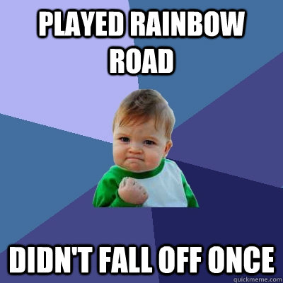 played rainbow road didn't fall off once - played rainbow road didn't fall off once  Success Kid