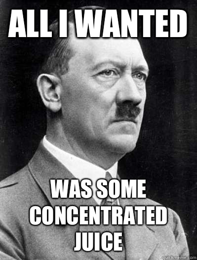 All I wanted  Was some Concentrated Juice - All I wanted  Was some Concentrated Juice  Misunderstood Hitler