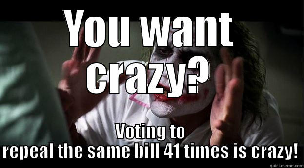 YOU WANT CRAZY? VOTING TO REPEAL THE SAME BILL 41 TIMES IS CRAZY! Joker Mind Loss