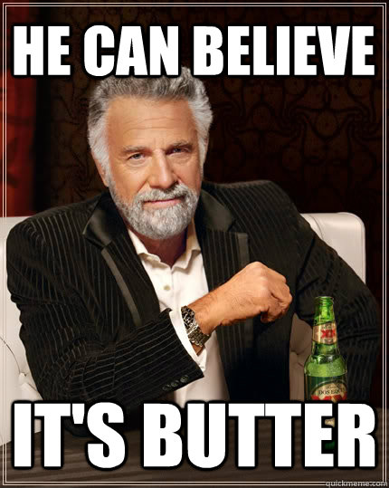 He Can Believe It's butter - He Can Believe It's butter  The Most Interesting Man In The World