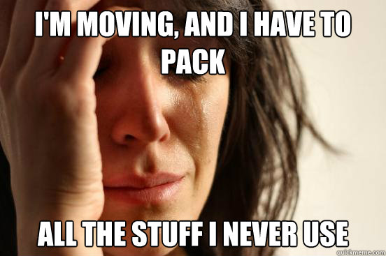 I'm moving, and I have to pack all the stuff I never use  First World Problems