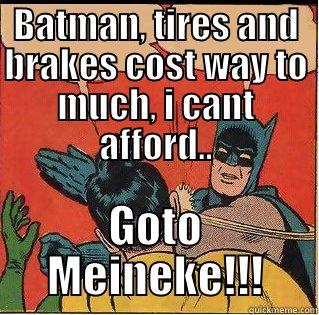 BATMAN, TIRES AND BRAKES COST WAY TO MUCH, I CANT AFFORD.. GOTO MEINEKE!!! Slappin Batman
