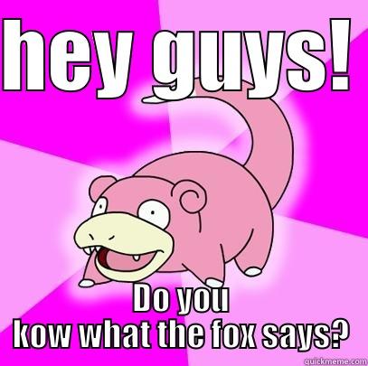 HEY GUYS! DO YOU KOW WHAT THE FOX SAYS? Slowpoke