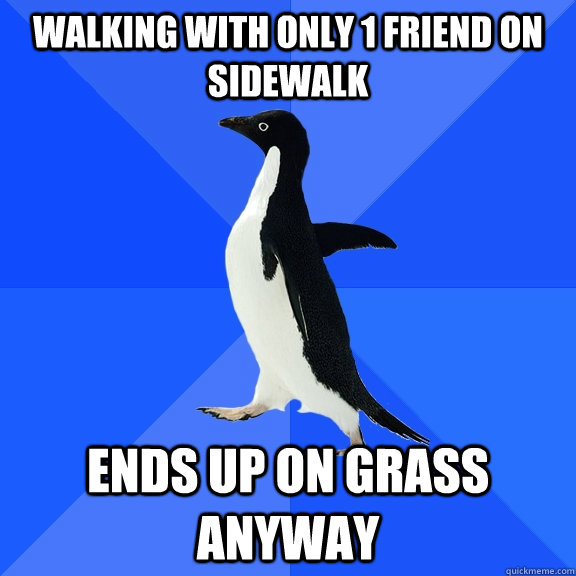 Walking with only 1 friend on sidewalk ends up on grass anyway  Socially Awkward Penguin