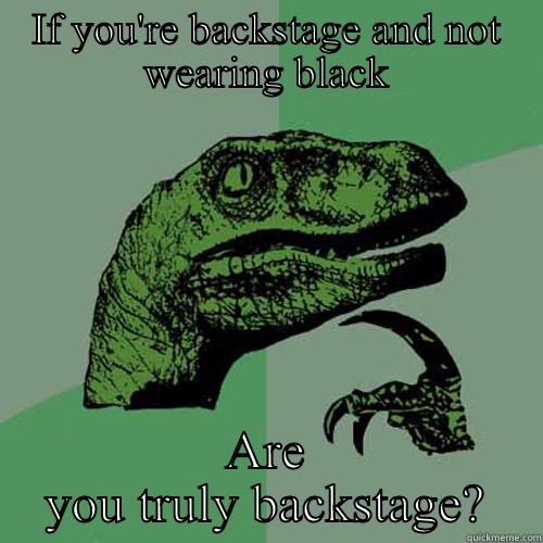 IF YOU'RE BACKSTAGE AND NOT WEARING BLACK ARE YOU TRULY BACKSTAGE? Philosoraptor