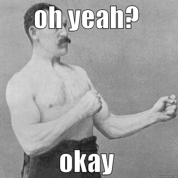 OH YEAH? OKAY overly manly man