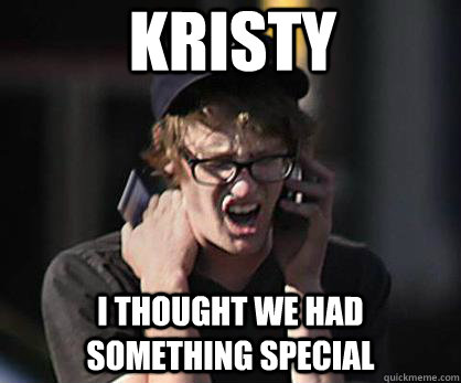 KRISTY  I THOUGHT WE HAD SOMETHING SPECIAL  Sad Hipster