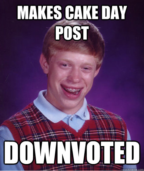 makes cake day post downvoted  Bad Luck Brian
