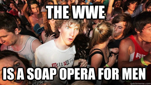 The WWE Is a soap opera for men - The WWE Is a soap opera for men  Sudden Clarity Clarence