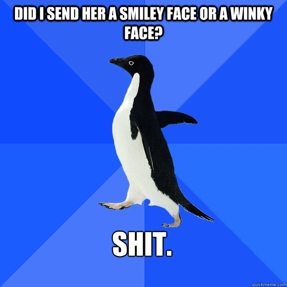 did i send her a smiley face or a winky face? shit.  Socially Awkward Penguin