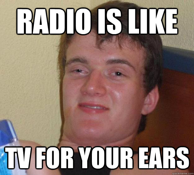 Radio is like TV for your ears  10 Guy