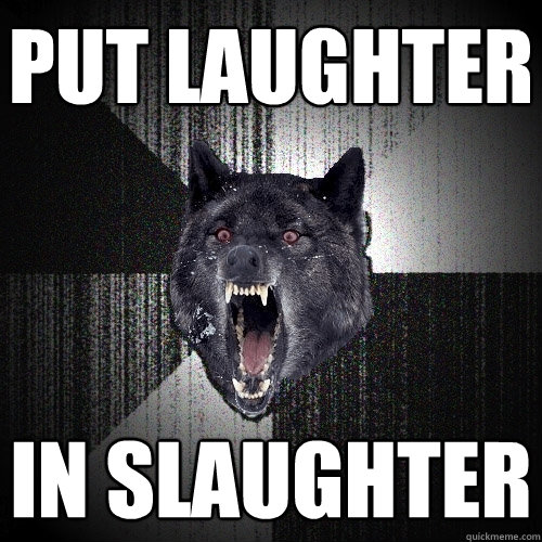 put laughter in slaughter  Insanity Wolf