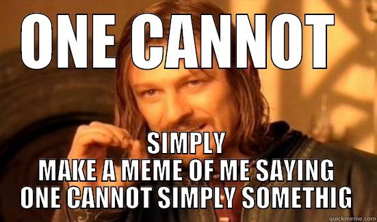 ONE CANNOT  SIMPLY MAKE A MEME OF ME SAYING ONE CANNOT SIMPLY SOMETHIG Boromir