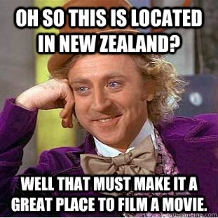 Oh so this is located in New Zealand? Well that must make it a great place to film a movie.  Condescending Wonka