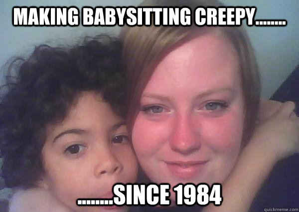 making babysitting creepy........ ........since 1984  babysitter