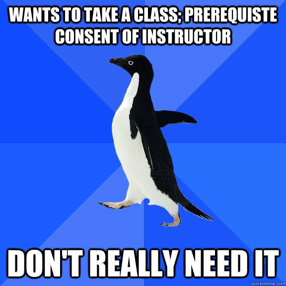 Wants to take a class; prerequiste consent of instructor don't really need it  Socially Awkward Penguin