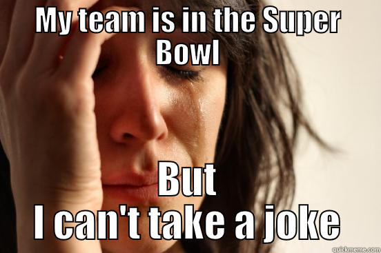 MY TEAM IS IN THE SUPER BOWL BUT I CAN'T TAKE A JOKE First World Problems