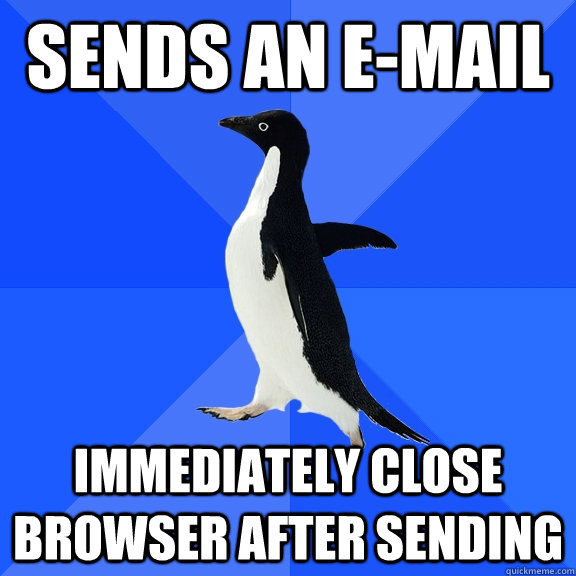 sends an e-mail immediately close browser after sending  Socially Awkward Penguin