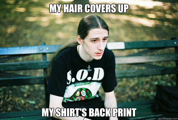 My hair covers up  my shirt's back print  First World Metal Problems