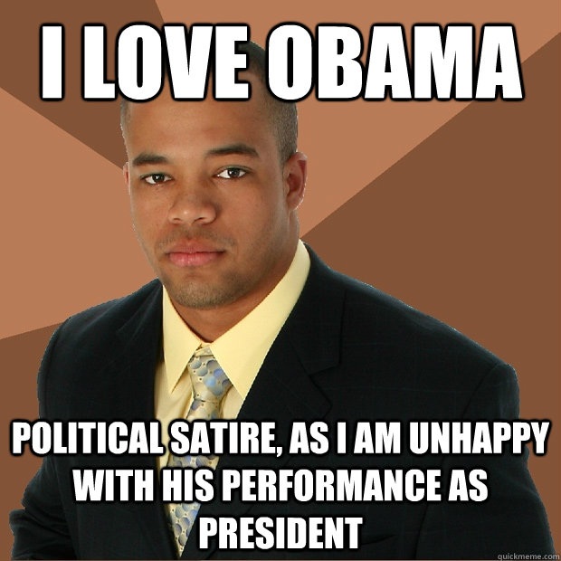 I Love Obama Political Satire, as i am unhappy with his performance as president - I Love Obama Political Satire, as i am unhappy with his performance as president  Successful Black Man
