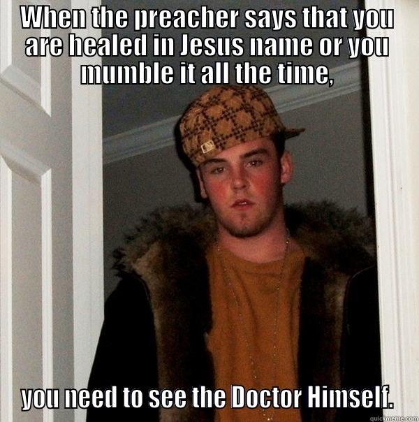 WHEN THE PREACHER SAYS THAT YOU ARE HEALED IN JESUS NAME OR YOU MUMBLE IT ALL THE TIME, YOU NEED TO SEE THE DOCTOR HIMSELF. Scumbag Steve
